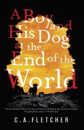 A Boy and his Dog at the End of the World by C A Fletcher