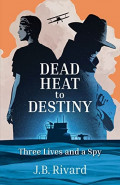 Dead Heat to Destiny by J B Rivard