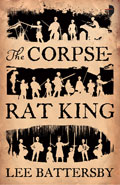 The Corpse Rat King by Lee Battersby