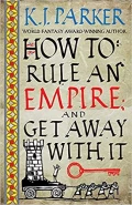 How to Rule An Empire and Get Away With It by  by K J Parker